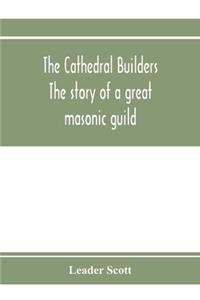 cathedral builders; the story of a great masonic guild
