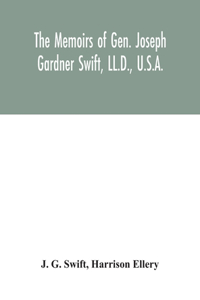 memoirs of Gen. Joseph Gardner Swift, LL.D., U.S.A., first graduate of the United States Military Academy, West Point, Chief Engineer U.S.A. from 1812-to 1818, 1800-1865
