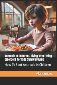 Anorexia In Children - Living With Eating Disorders For Kids Survival Guide: How To Spot Anorexia In Children