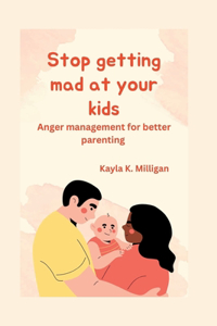 Stop getting mad at your kids