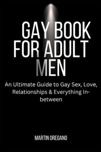 Gay Book for Adult Men: An Ultimate Guide to Gay Sex, Love, Relationships & Everything In-between
