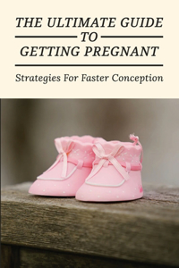 The Ultimate Guide To Getting Pregnant