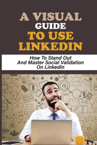 A Visual Guide To Use LinkedIn