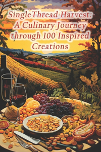 SingleThread Harvest: A Culinary Journey through 100 Inspired Creations