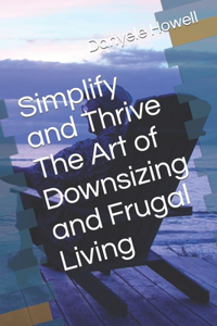 Simplify and Thrive The Art of Downsizing and Frugal Living