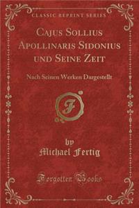 Cajus Sollius Apollinaris Sidonius Und Seine Zeit: Nach Seinen Werken Dargestellt (Classic Reprint)