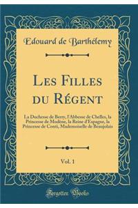 Les Filles Du RÃ©gent, Vol. 1: La Duchesse de Berry, l'Abbesse de Chelles, La Princesse de ModÃ¨ne, La Reine d'Espagne, La Princesse de Conti, Mademoiselle de Beaujolais (Classic Reprint)