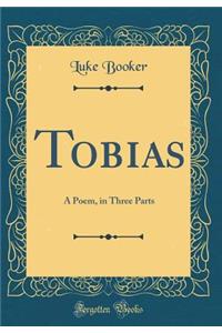 Tobias: A Poem, in Three Parts (Classic Reprint)