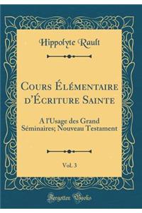 Cours Ã?lÃ©mentaire d'Ã?criture Sainte, Vol. 3: A l'Usage Des Grand SÃ©minaires; Nouveau Testament (Classic Reprint)