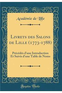 Livrets Des Salons de Lille (1773-1788): PrÃ©cÃ©dÃ©s d'Une Introduction Et Suivis d'Une Table de Noms (Classic Reprint)