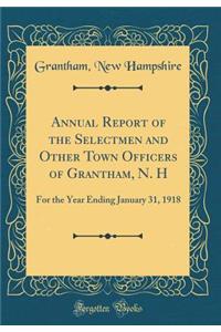 Annual Report of the Selectmen and Other Town Officers of Grantham, N. H: For the Year Ending January 31, 1918 (Classic Reprint)