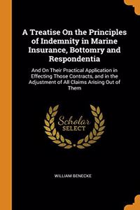 A Treatise On the Principles of Indemnity in Marine Insurance, Bottomry and Respondentia: And On Their Practical Application in Effecting Those Contra