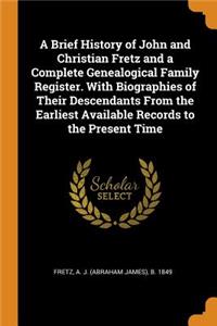 Brief History of John and Christian Fretz and a Complete Genealogical Family Register. With Biographies of Their Descendants From the Earliest Available Records to the Present Time