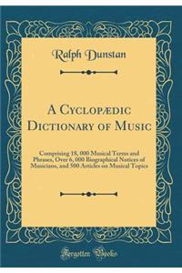 A Cyclopï¿½dic Dictionary of Music: Comprising 18, 000 Musical Terms and Phrases, Over 6, 000 Biographical Notices of Musicians, and 500 Articles on Musical Topics (Classic Reprint)