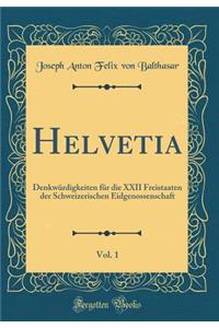 Helvetia, Vol. 1: Denkwürdigkeiten für die XXII Freistaaten der Schweizerischen Eidgenossenschaft (Classic Reprint)