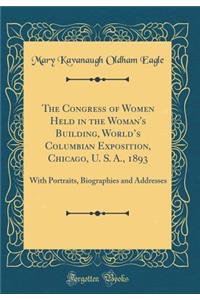 The Congress of Women Held in the Woman's Building, World's Columbian Exposition, Chicago, U. S. A., 1893: With Portraits, Biographies and Addresses (Classic Reprint)