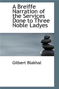 A Breiffe Narration of the Services Done to Three Noble Ladyes