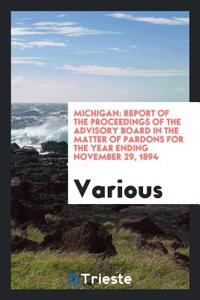 Michigan: Report of the Proceedings of the Advisory Board in the Matter of Pardons for the Year Ending November 29, 1894
