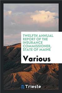 Twelfth Annual Report of the Insurance Commissioner, State of Maine