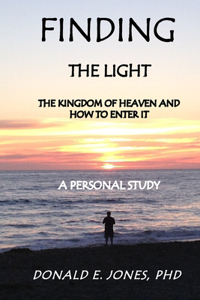 Finding The Light The Kingdom of Heaven and How To Enter It A Personal Study