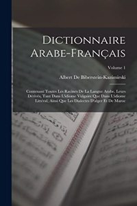 Dictionnaire Arabe-Français: Contenant Toutes Les Racines De La Langue Arabe, Leurs Dérivés, Tant Dans L'idiome Vulgaire Que Dans L'idiome Littéral, Ainsi Que Les Dialectes D'al