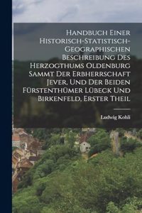 Handbuch einer Historisch-statistisch-geographischen Beschreibung des Herzogthums Oldenburg Sammt der Erbherrschaft Jever, und der Beiden Fürstenthümer Lübeck und Birkenfeld, erster Theil
