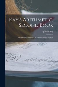 Ray's Arithmetic, Second Book: Intellectual Arithmetic, by Induction and Analysis