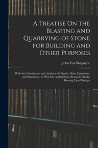 Treatise On the Blasting and Quarrying of Stone for Building and Other Purposes