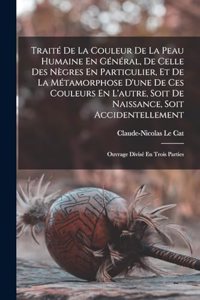 Traité De La Couleur De La Peau Humaine En Général, De Celle Des Nègres En Particulier, Et De La Métamorphose D'une De Ces Couleurs En L'autre, Soit De Naissance, Soit Accidentellement