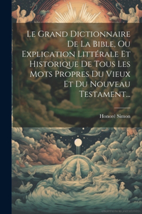 Grand Dictionnaire De La Bible, Ou Explication Littérale Et Historique De Tous Les Mots Propres Du Vieux Et Du Nouveau Testament...