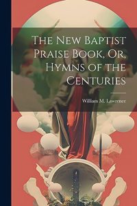 New Baptist Praise Book, Or, Hymns of the Centuries