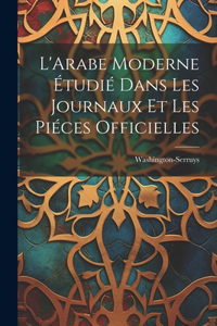 L'Arabe Moderne Étudié Dans les Journaux et les Piéces Officielles