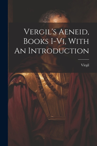 Vergil's Aeneid, Books I-vi, With An Introduction