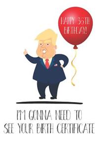 Happy 36th Birthday! I'm Gonna Need To See Your Birth Certificate: Funny Donald Trump 36th Birthday Journal / Notebook / Diary / Greetings Card Quote Gift (6 x 9 - 110 Blank Lined Pages)