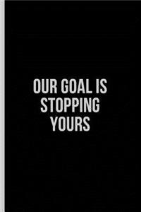 Our Goal is Stopping Yours