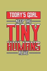 Today's Goal Keep The Tiny Humans Alive