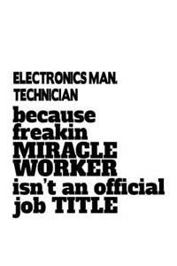 Electronics Man. Technician Because Freakin Miracle Worker Is Not An Official Job Title