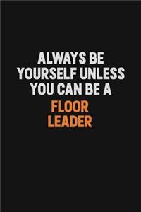 Always Be Yourself Unless You can Be A Floor Leader