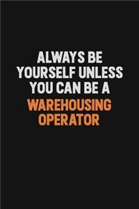 Always Be Yourself Unless You Can Be A Warehousing Operator