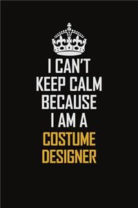 I Can't Keep Calm Because I Am A Costume Designer