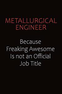 Metallurgical Engineer Because Freaking Awesome Is Not An Official job Title