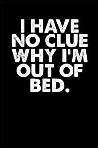 I Have No Clue Why I'm Out Of Bed