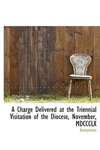 A Charge Delivered at the Triennial Visitation of the Diocese, November, MDCCCLX