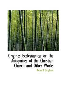 Origines Ecclesiastic or the Antiquities of the Christian Church and Other Works