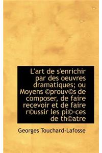 L'Art de S'Enrichir Par Des Oeuvres Dramatiques; Ou Moyens Prouv?'s de Composer, de Faire Recevoir E