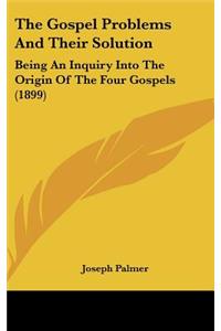 The Gospel Problems And Their Solution: Being An Inquiry Into The Origin Of The Four Gospels (1899)