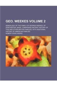 Geo. Weekes Volume 2; Genealogy of the Family of George Weekes, of Dorchester, Mass. Comprising Ancient History of This and Other British Families, wi