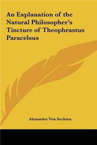 Explanation of the Natural Philosopher's Tincture of Theophrastus Paracelsus
