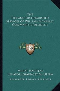 The Life and Distinguished Services of William McKinley Our Martyr President