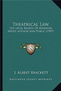 Theatrical Law: The Legal Rights of Manager, Artist, Author and Public (1907the Legal Rights of Manager, Artist, Author and Public (1907) )